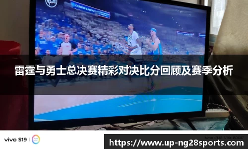 雷霆与勇士总决赛精彩对决比分回顾及赛季分析