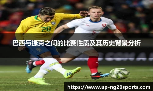 巴西与捷克之间的比赛性质及其历史背景分析