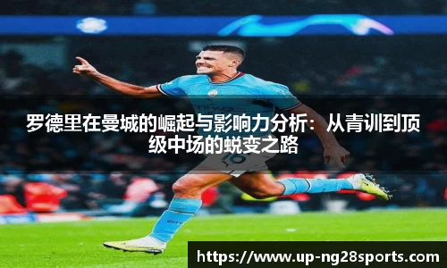 罗德里在曼城的崛起与影响力分析：从青训到顶级中场的蜕变之路