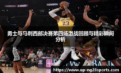 勇士与马刺西部决赛第四场激战回顾与精彩瞬间分析