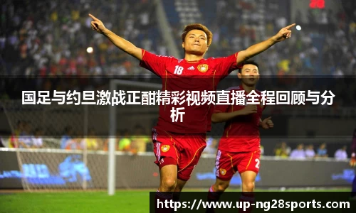 国足与约旦激战正酣精彩视频直播全程回顾与分析