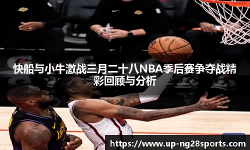 快船与小牛激战三月二十八NBA季后赛争夺战精彩回顾与分析