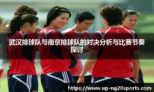 武汉排球队与南京排球队的对决分析与比赛节奏探讨