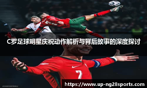 C罗足球明星庆祝动作解析与背后故事的深度探讨