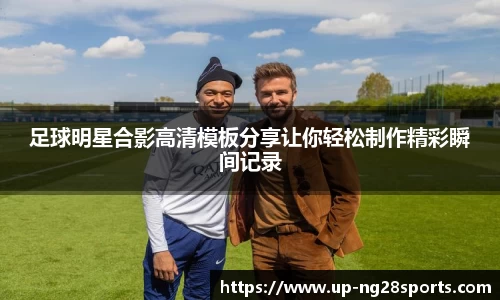 足球明星合影高清模板分享让你轻松制作精彩瞬间记录