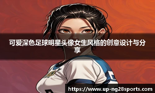可爱深色足球明星头像女生风格的创意设计与分享
