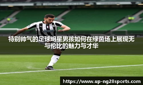 特别帅气的足球明星男孩如何在绿茵场上展现无与伦比的魅力与才华