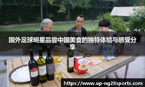 国外足球明星品尝中国美食的独特体验与感受分享